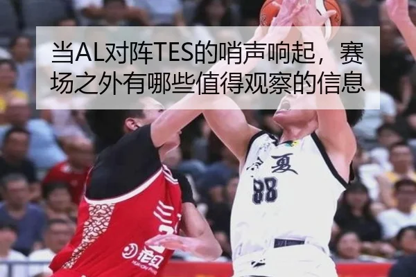 当AL对阵TES的哨声响起，赛场之外有哪些值得观察的信息